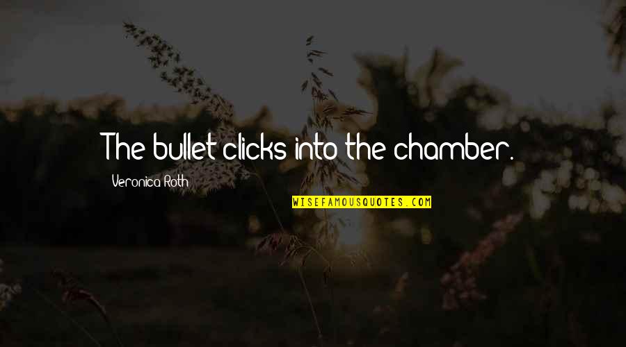Clicks Quotes By Veronica Roth: The bullet clicks into the chamber.
