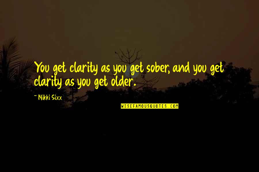 Clicquot Quotes By Nikki Sixx: You get clarity as you get sober, and