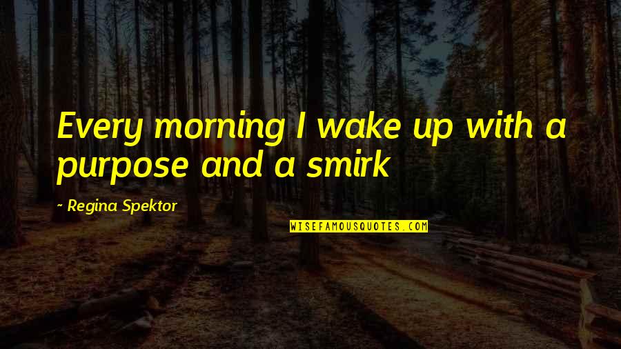 Client Centered Therapy Quotes By Regina Spektor: Every morning I wake up with a purpose