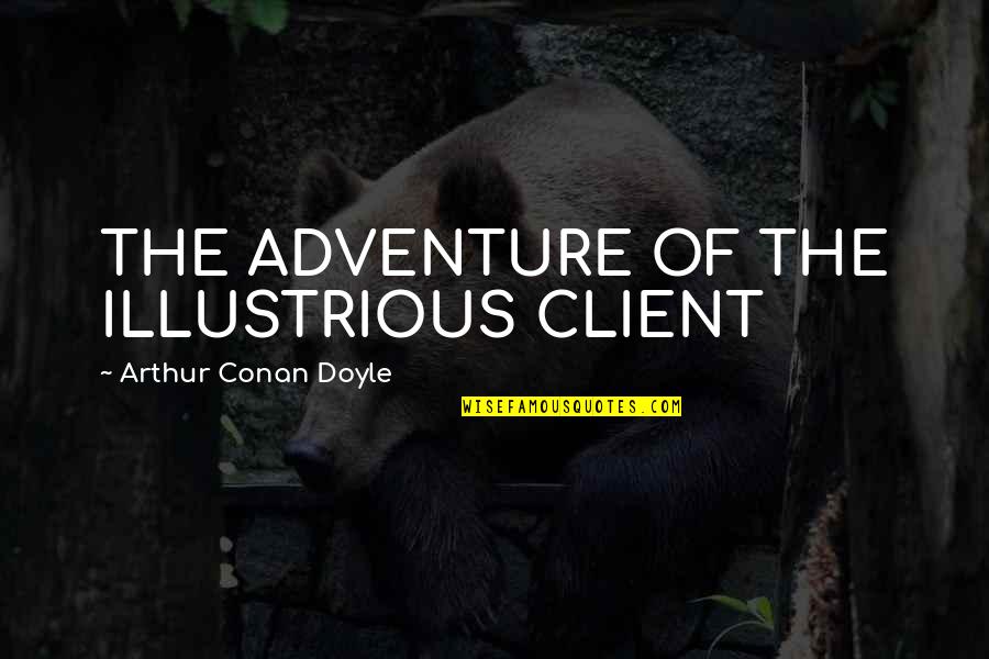 Client Quotes By Arthur Conan Doyle: THE ADVENTURE OF THE ILLUSTRIOUS CLIENT