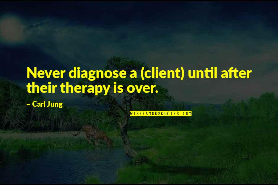 Client Quotes By Carl Jung: Never diagnose a (client) until after their therapy