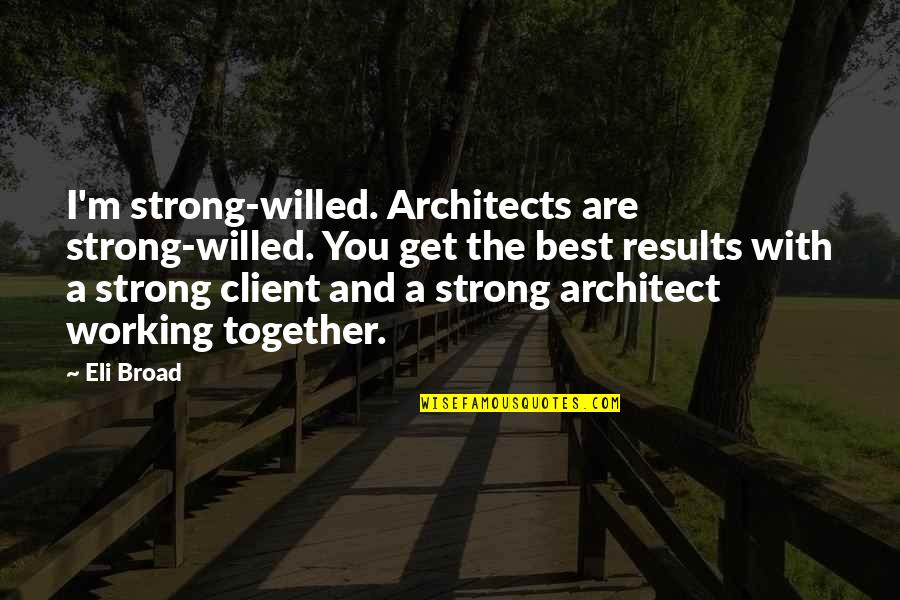 Client Quotes By Eli Broad: I'm strong-willed. Architects are strong-willed. You get the