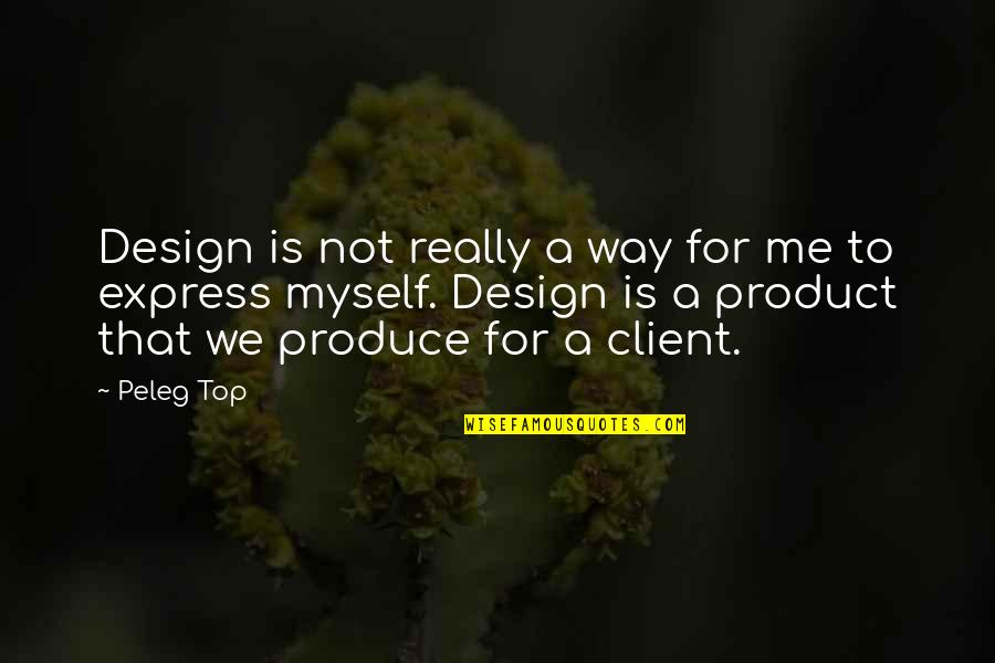 Client Quotes By Peleg Top: Design is not really a way for me