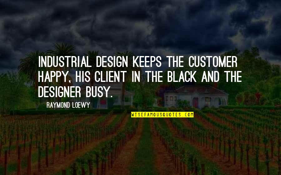 Client Quotes By Raymond Loewy: Industrial design keeps the customer happy, his client