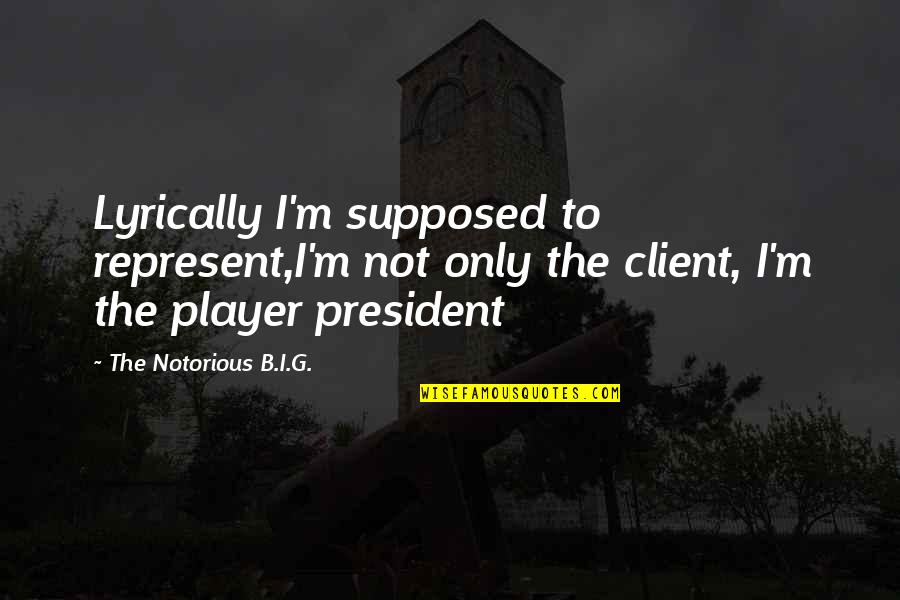 Client Quotes By The Notorious B.I.G.: Lyrically I'm supposed to represent,I'm not only the