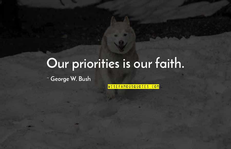 Client Relationships Quotes By George W. Bush: Our priorities is our faith. Client Relationships Quotes By George W. Bush: Our priorities is our faith.