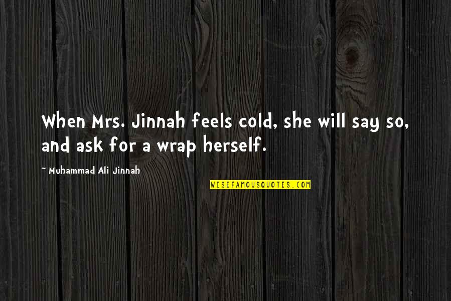 Clientela Potencial Quotes By Muhammad Ali Jinnah: When Mrs. Jinnah feels cold, she will say