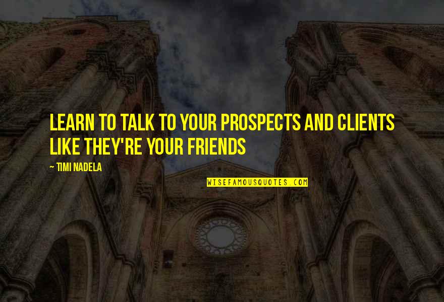 Clients And Friends Quotes By Timi Nadela: Learn to talk to your prospects and clients