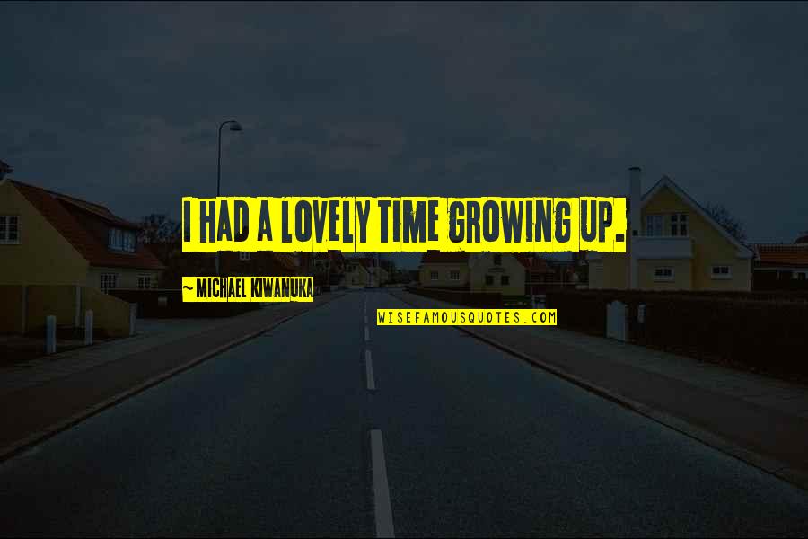 Cliff And Pebble Quotes By Michael Kiwanuka: I had a lovely time growing up. Cliff And Pebble Quotes By Michael Kiwanuka: I had a lovely time growing up.