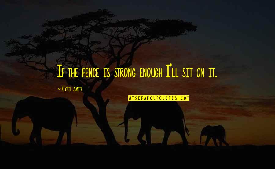 Cliff Barackman Quotes By Cyril Smith: If the fence is strong enough I'll sit Cliff Barackman Quotes By Cyril Smith: If the fence is strong enough I'll sit