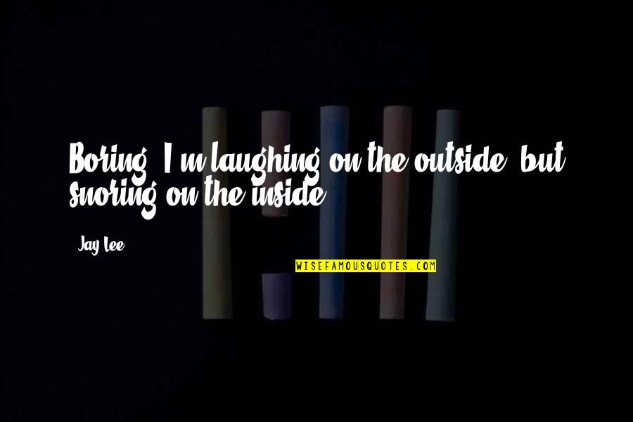 Cliff Barackman Quotes By Jay Lee: Boring! I'm laughing on the outside, but snoring