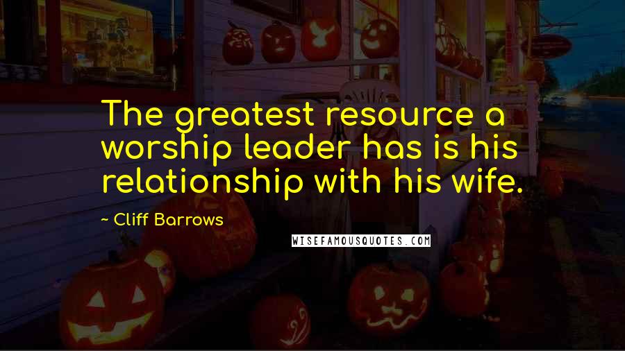 Cliff Barrows quotes: The greatest resource a worship leader has is his relationship with his wife.