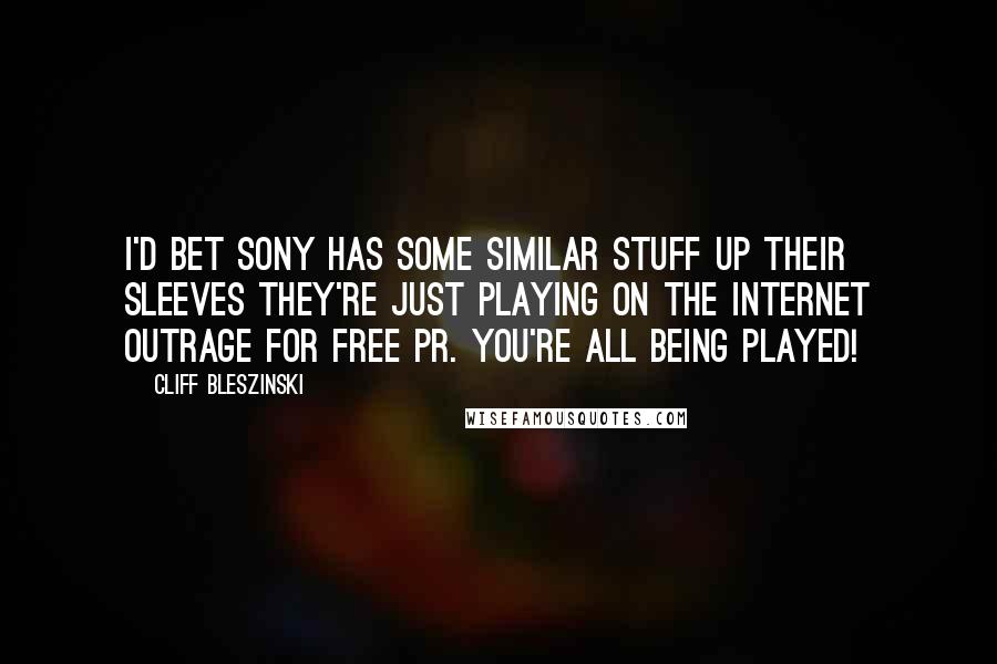 Cliff Bleszinski quotes: I'd bet Sony has some similar stuff up their sleeves they're just playing on the internet outrage for free PR. You're all being played! Cliff Bleszinski quotes: I'd bet Sony has some similar stuff up their sleeves they're just playing on the internet outrage for free PR. You're all being played!