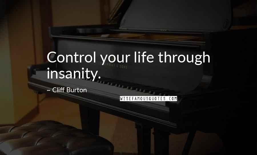 Cliff Burton quotes: Control your life through insanity.