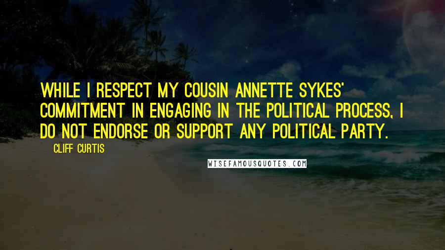 Cliff Curtis quotes: While I respect my cousin Annette Sykes' commitment in engaging in the political process, I do not endorse or support any political party. Cliff Curtis quotes: While I respect my cousin Annette Sykes' commitment in engaging in the political process, I do not endorse or support any political party.