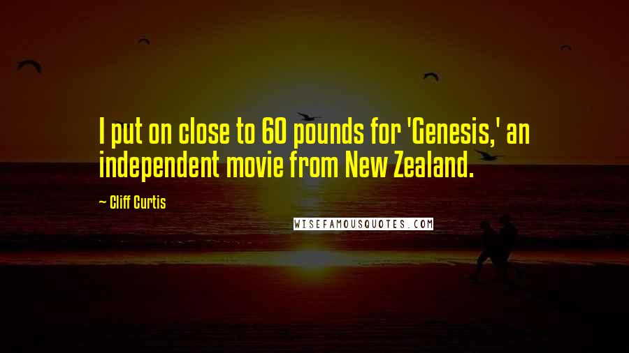 Cliff Curtis quotes: I put on close to 60 pounds for 'Genesis,' an independent movie from New Zealand.