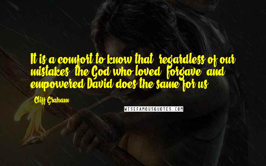 Cliff Graham quotes: It is a comfort to know that, regardless of our mistakes, the God who loved, forgave, and empowered David does the same for us.