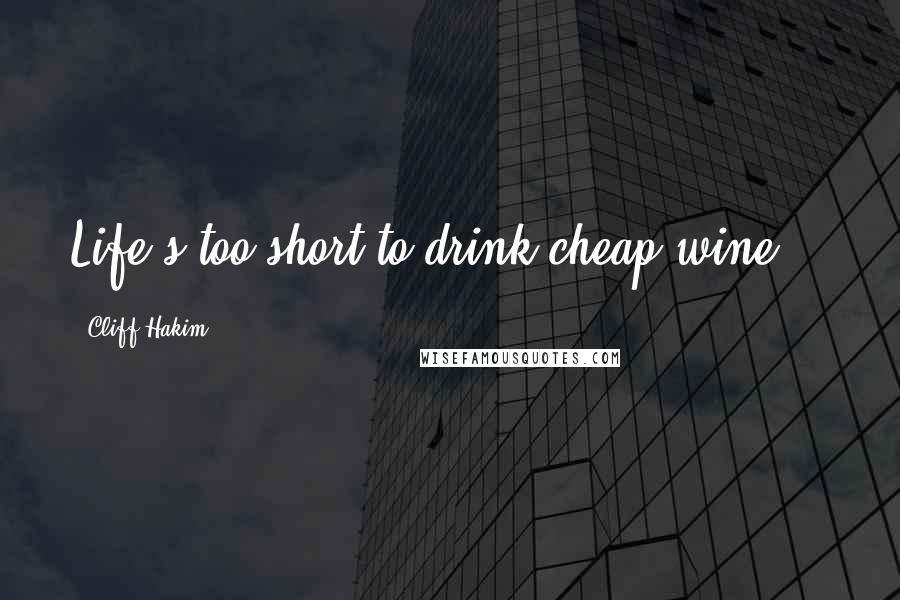 Cliff Hakim quotes: Life's too short to drink cheap wine...
