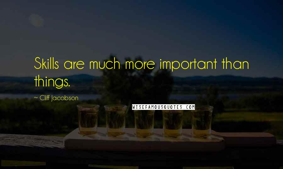 Cliff Jacobson quotes: Skills are much more important than things.