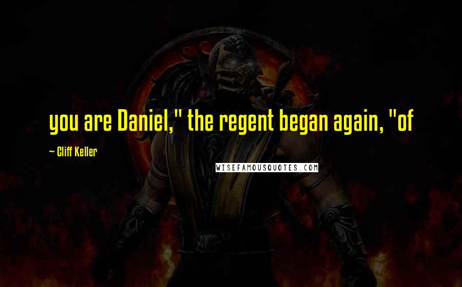 Cliff Keller quotes: you are Daniel," the regent began again, "of