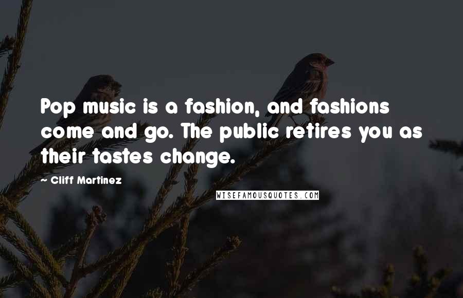 Cliff Martinez quotes: Pop music is a fashion, and fashions come and go. The public retires you as their tastes change.