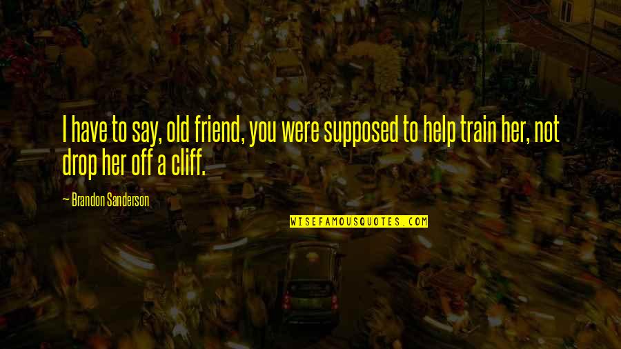 Cliff Quotes By Brandon Sanderson: I have to say, old friend, you were