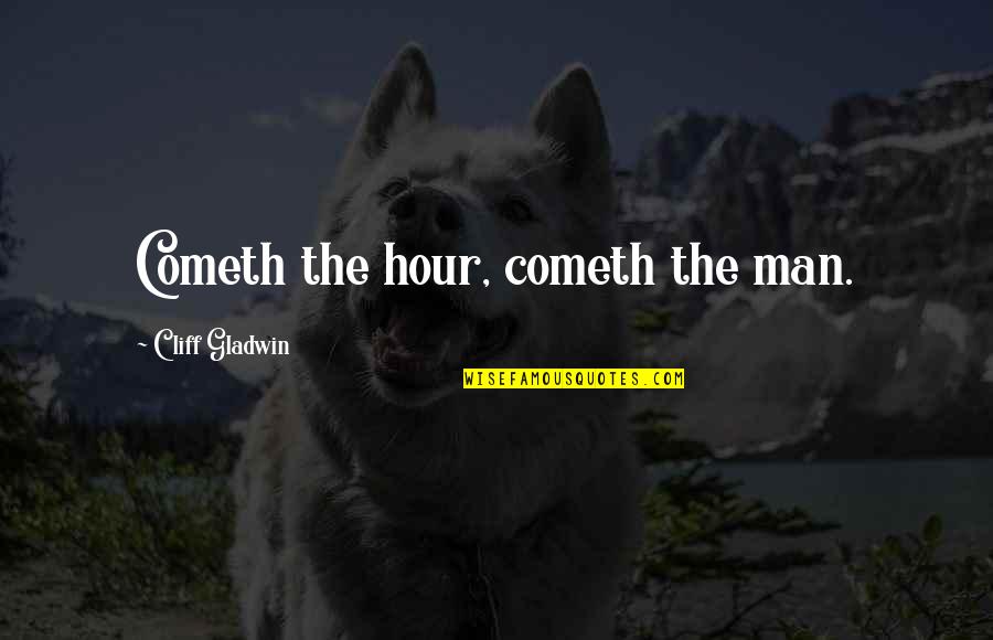 Cliff Quotes By Cliff Gladwin: Cometh the hour, cometh the man. Cliff Quotes By Cliff Gladwin: Cometh the hour, cometh the man.