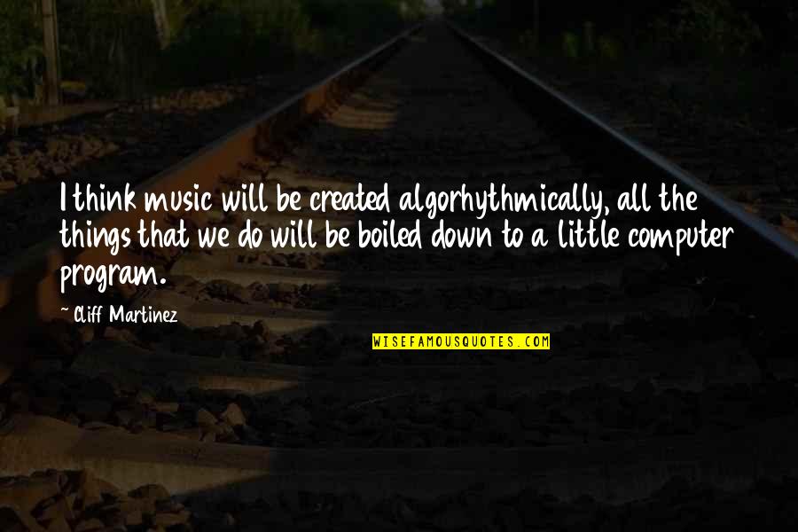 Cliff Quotes By Cliff Martinez: I think music will be created algorhythmically, all Cliff Quotes By Cliff Martinez: I think music will be created algorhythmically, all