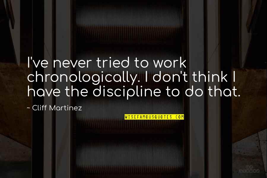 Cliff Quotes By Cliff Martinez: I've never tried to work chronologically. I don't Cliff Quotes By Cliff Martinez: I've never tried to work chronologically. I don't