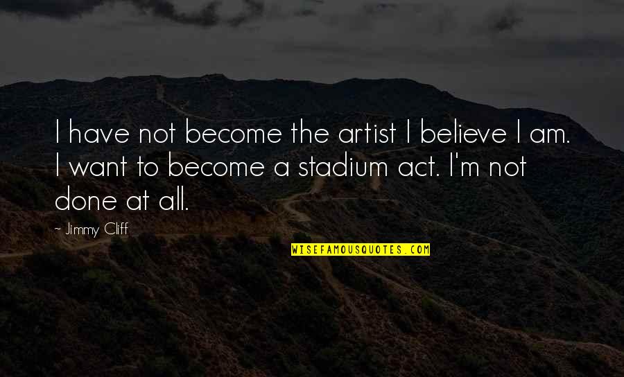 Cliff Quotes By Jimmy Cliff: I have not become the artist I believe Cliff Quotes By Jimmy Cliff: I have not become the artist I believe