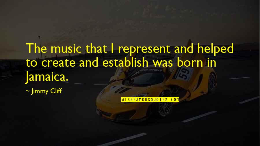 Cliff Quotes By Jimmy Cliff: The music that I represent and helped to