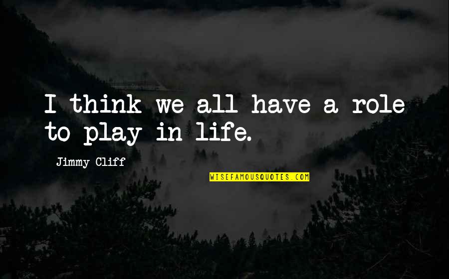 Cliff Quotes By Jimmy Cliff: I think we all have a role to Cliff Quotes By Jimmy Cliff: I think we all have a role to