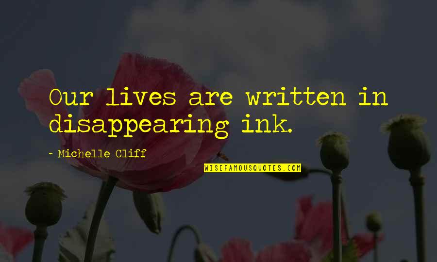 Cliff Quotes By Michelle Cliff: Our lives are written in disappearing ink. Cliff Quotes By Michelle Cliff: Our lives are written in disappearing ink.