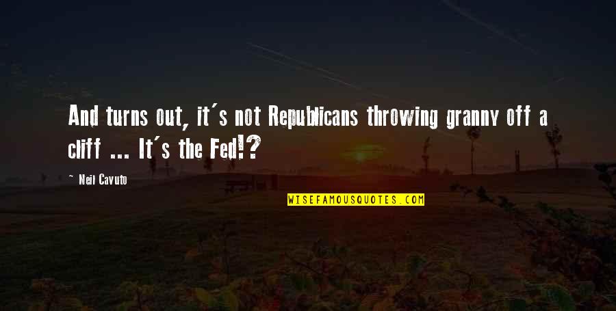 Cliff Quotes By Neil Cavuto: And turns out, it's not Republicans throwing granny