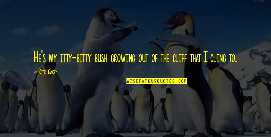 Cliff Quotes By Rick Yancey: He's my itty-bitty bush growing out of the