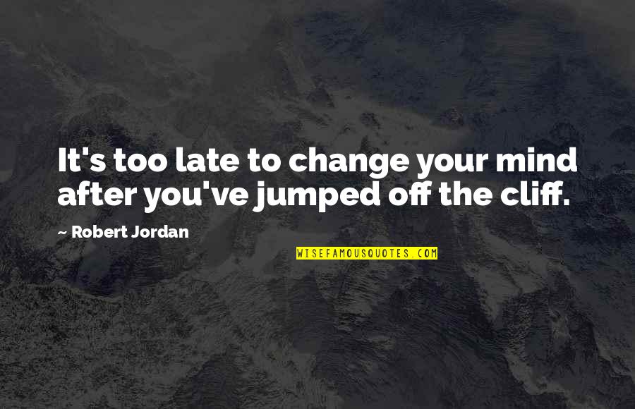 Cliff Quotes By Robert Jordan: It's too late to change your mind after