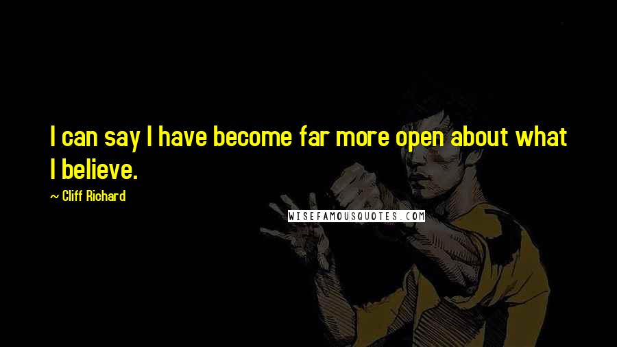 Cliff Richard quotes: I can say I have become far more open about what I believe.