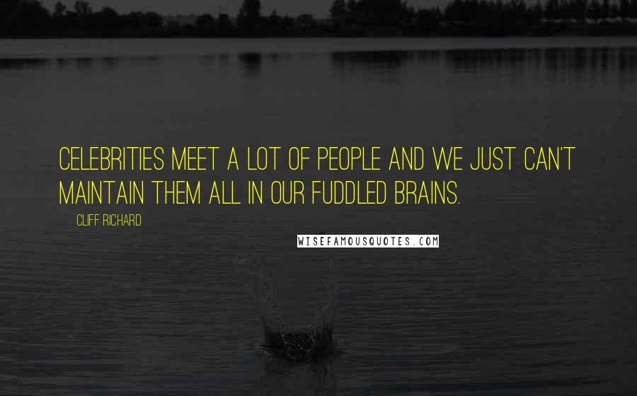 Cliff Richard quotes: Celebrities meet a lot of people and we just can't maintain them all in our fuddled brains.