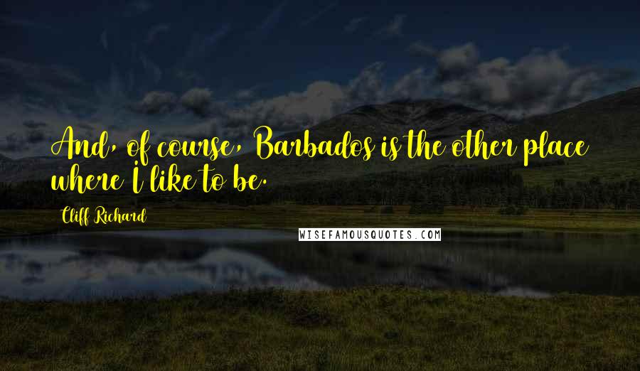 Cliff Richard quotes: And, of course, Barbados is the other place where I like to be.