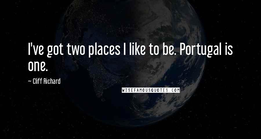 Cliff Richard quotes: I've got two places I like to be. Portugal is one.