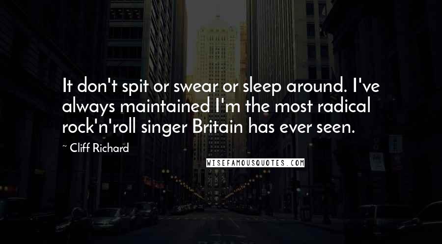 Cliff Richard quotes: It don't spit or swear or sleep around. I've always maintained I'm the most radical rock'n'roll singer Britain has ever seen.