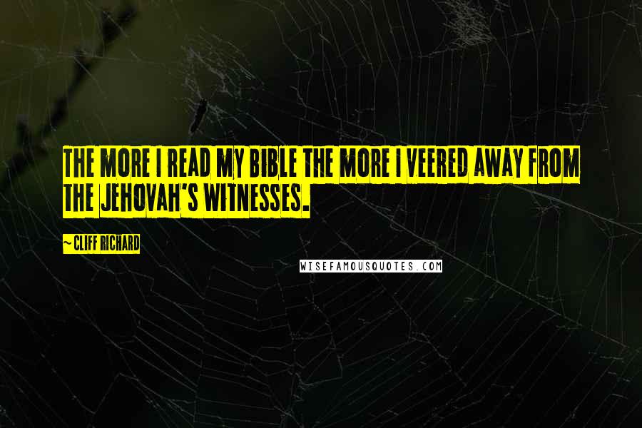 Cliff Richard quotes: The more I read my Bible the more I veered away from the Jehovah's Witnesses.