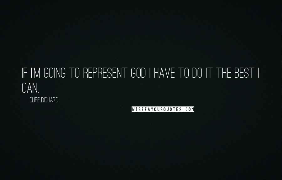 Cliff Richard quotes: If I'm going to represent God I have to do it the best I can.