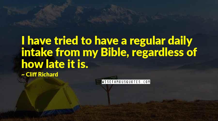 Cliff Richard quotes: I have tried to have a regular daily intake from my Bible, regardless of how late it is.