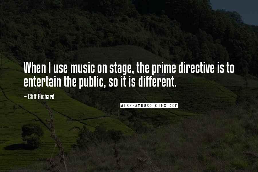 Cliff Richard quotes: When I use music on stage, the prime directive is to entertain the public, so it is different.