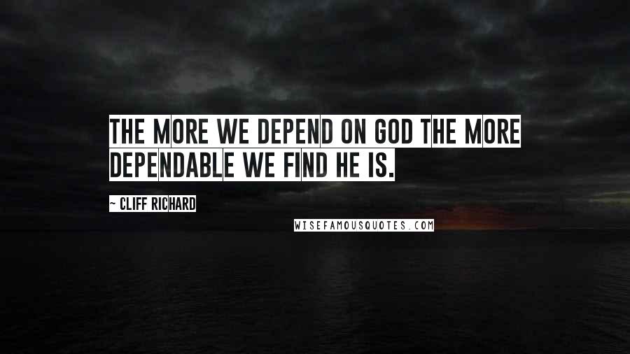 Cliff Richard quotes: The more we depend on God the more dependable we find He is.