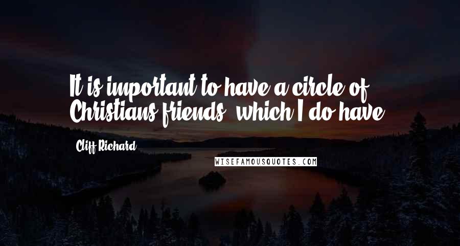 Cliff Richard quotes: It is important to have a circle of Christians friends, which I do have.