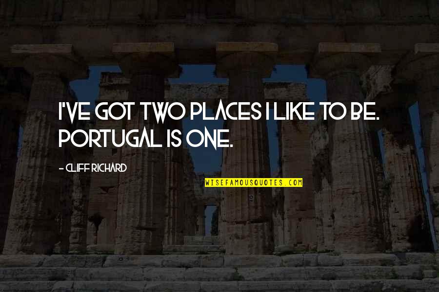 Cliff Richard Quotes By Cliff Richard: I've got two places I like to be. Cliff Richard Quotes By Cliff Richard: I've got two places I like to be.