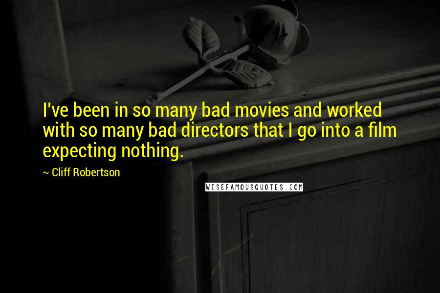 Cliff Robertson quotes: I've been in so many bad movies and worked with so many bad directors that I go into a film expecting nothing.