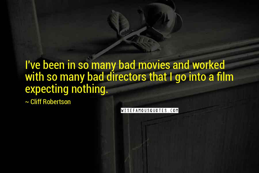 Cliff Robertson quotes: I've been in so many bad movies and worked with so many bad directors that I go into a film expecting nothing. Cliff Robertson quotes: I've been in so many bad movies and worked with so many bad directors that I go into a film expecting nothing.